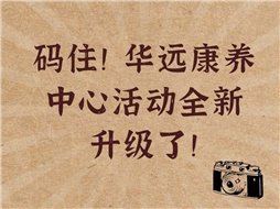 碼??！華遠(yuǎn)康養(yǎng)中心活動全新升級了！