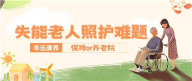 華遠康養(yǎng)|失能老人照護難題：保姆還是養(yǎng)老院？